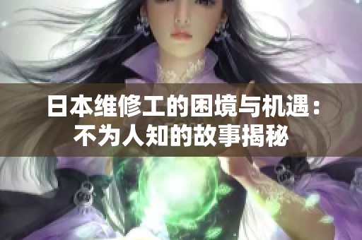 日本维修工的困境与机遇：不为人知的故事揭秘