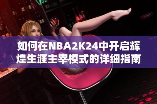 如何在NBA2K24中开启辉煌生涯主宰模式的详细指南