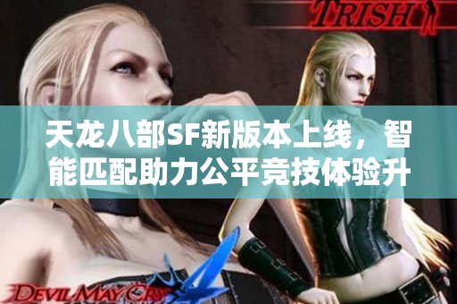 天龙八部SF新版本上线，智能匹配助力公平竞技体验升级