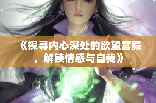 《探寻内心深处的欲望宫殿，解锁情感与自我》