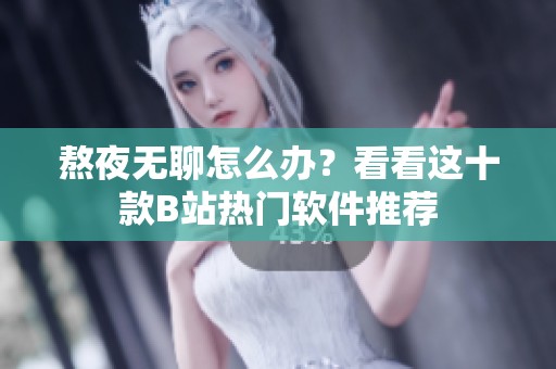 熬夜无聊怎么办？看看这十款B站热门软件推荐