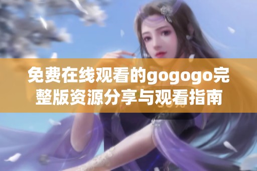 免费在线观看的gogogo完整版资源分享与观看指南