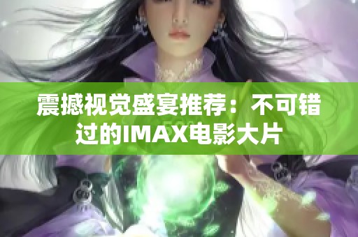 震撼视觉盛宴推荐：不可错过的IMAX电影大片