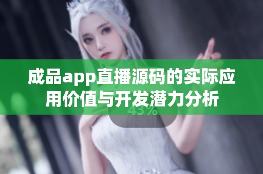 成品app直播源码的实际应用价值与开发潜力分析