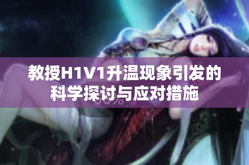 教授H1V1升温现象引发的科学探讨与应对措施