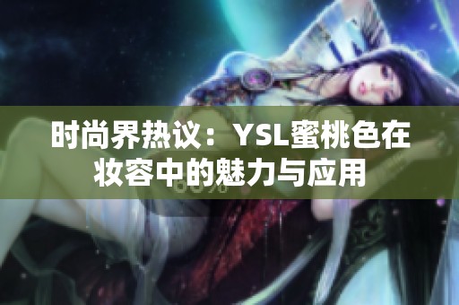 时尚界热议：YSL蜜桃色在妆容中的魅力与应用