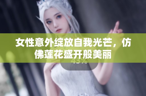 女性意外绽放自我光芒，仿佛莲花盛开般美丽