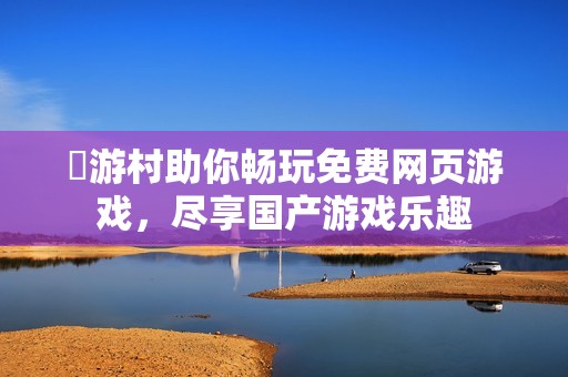 囧游村助你畅玩免费网页游戏，尽享国产游戏乐趣