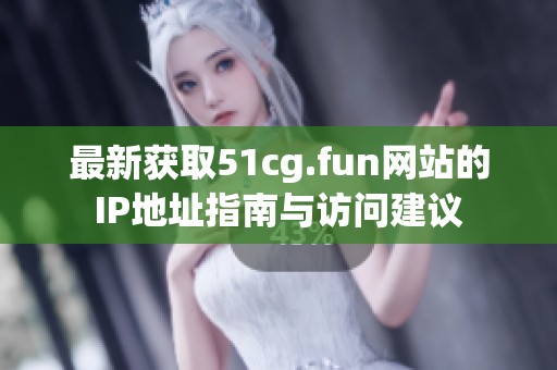 最新获取51cg.fun网站的IP地址指南与访问建议