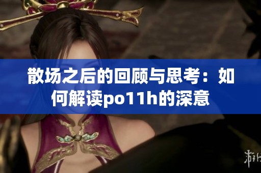 散场之后的回顾与思考：如何解读po11h的深意