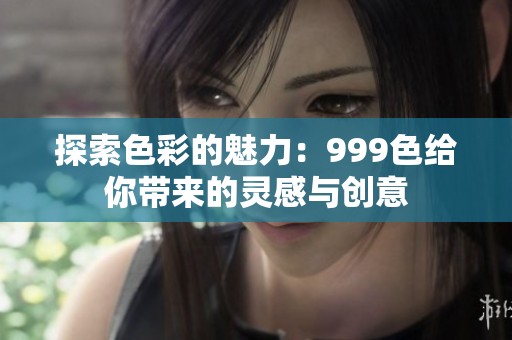 探索色彩的魅力：999色给你带来的灵感与创意