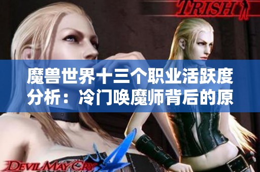 魔兽世界十三个职业活跃度分析：冷门唤魔师背后的原因探讨