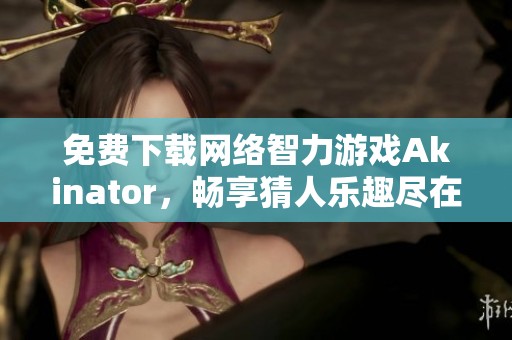 免费下载网络智力游戏Akinator，畅享猜人乐趣尽在掌握