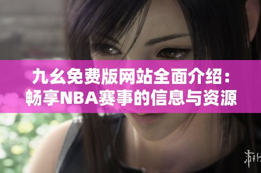 九幺免费版网站全面介绍：畅享NBA赛事的信息与资源