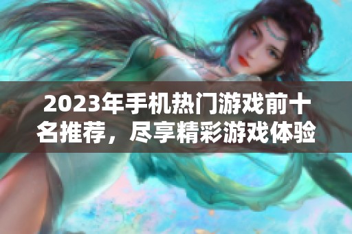 2023年手机热门游戏前十名推荐，尽享精彩游戏体验