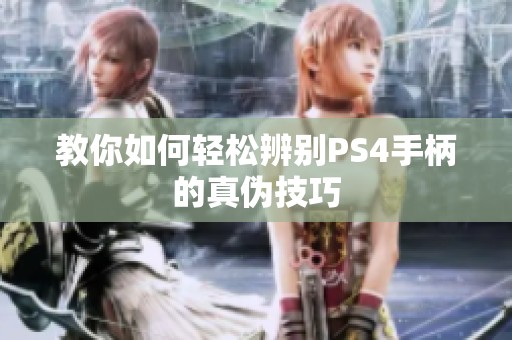 教你如何轻松辨别PS4手柄的真伪技巧