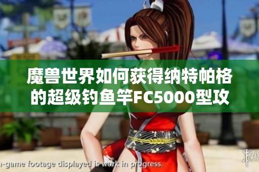 魔兽世界如何获得纳特帕格的超级钓鱼竿FC5000型攻略详解