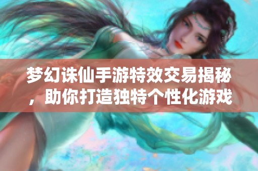 梦幻诛仙手游特效交易揭秘，助你打造独特个性化游戏之旅