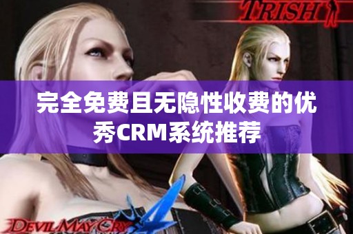 完全免费且无隐性收费的优秀CRM系统推荐