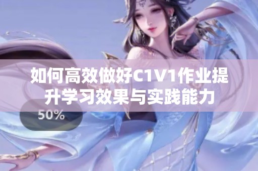 如何高效做好C1V1作业提升学习效果与实践能力