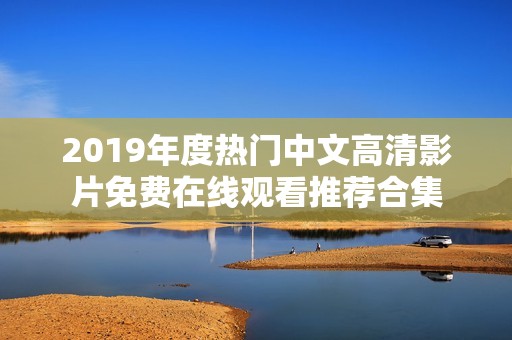 2019年度热门中文高清影片免费在线观看推荐合集