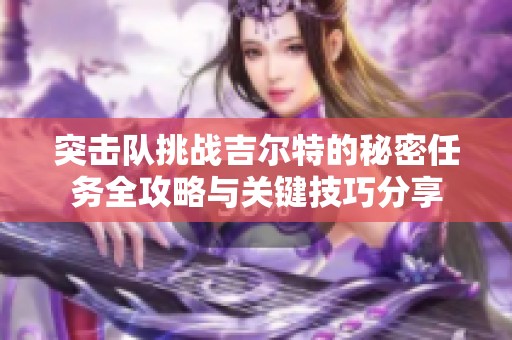 突击队挑战吉尔特的秘密任务全攻略与关键技巧分享