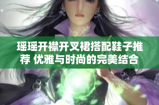 瑶瑶开襟开叉裙搭配鞋子推荐 优雅与时尚的完美结合