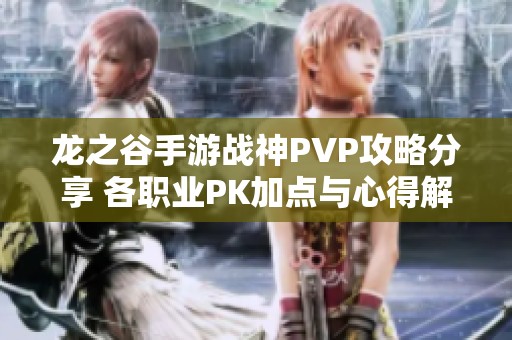 龙之谷手游战神PVP攻略分享 各职业PK加点与心得解析