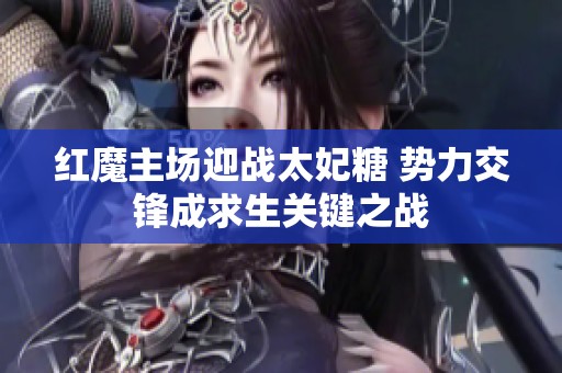 红魔主场迎战太妃糖 势力交锋成求生关键之战