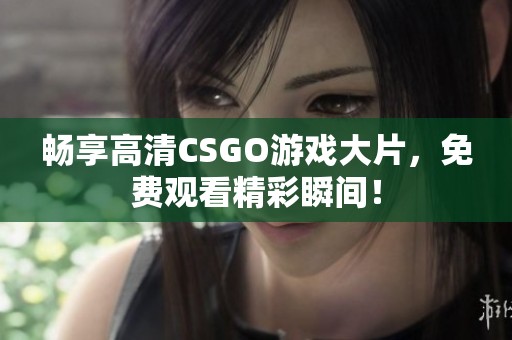 畅享高清CSGO游戏大片，免费观看精彩瞬间！