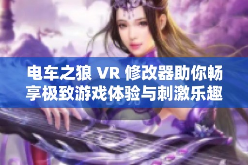 电车之狼 VR 修改器助你畅享极致游戏体验与刺激乐趣