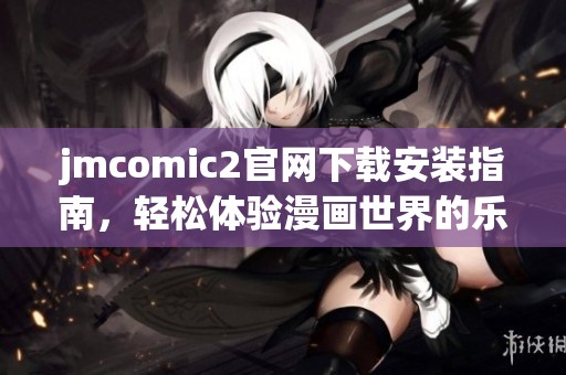 jmcomic2官网下载安装指南，轻松体验漫画世界的乐趣