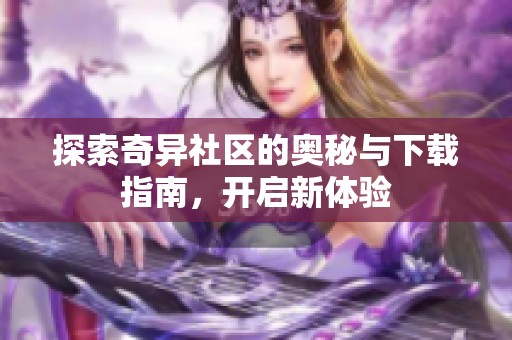 探索奇异社区的奥秘与下载指南，开启新体验