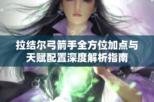 拉结尔弓箭手全方位加点与天赋配置深度解析指南