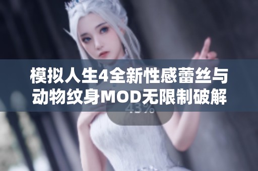 模拟人生4全新性感蕾丝与动物纹身MOD无限制破解版震撼上线