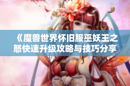 《魔兽世界怀旧服巫妖王之怒快速升级攻略与技巧分享》