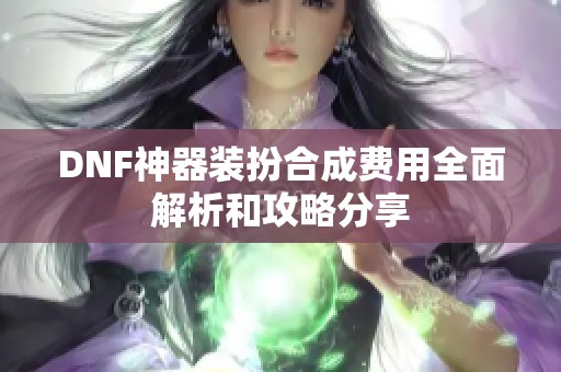 DNF神器装扮合成费用全面解析和攻略分享