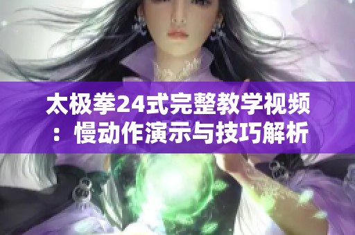 太极拳24式完整教学视频：慢动作演示与技巧解析