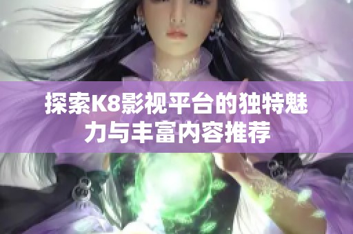 探索K8影视平台的独特魅力与丰富内容推荐