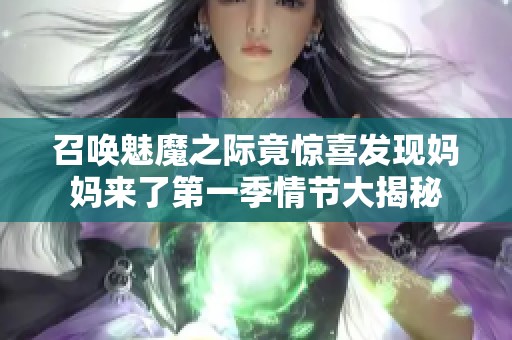 召唤魅魔之际竟惊喜发现妈妈来了第一季情节大揭秘