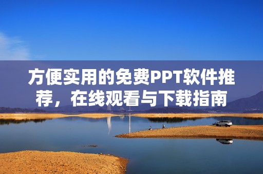 方便实用的免费PPT软件推荐，在线观看与下载指南