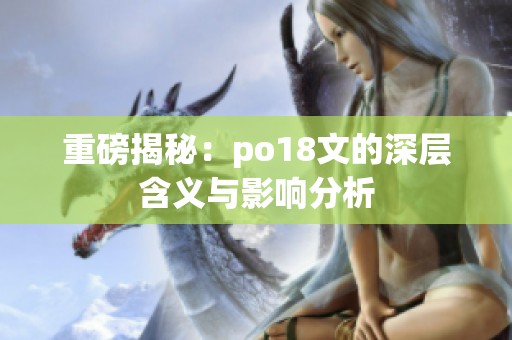 重磅揭秘：po18文的深层含义与影响分析