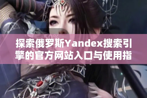 探索俄罗斯Yandex搜索引擎的官方网站入口与使用指南