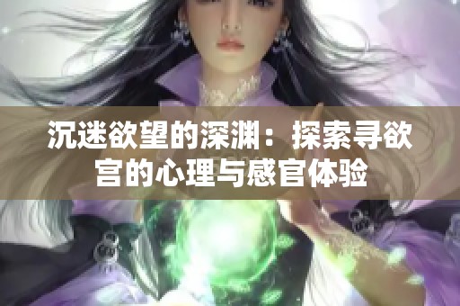 沉迷欲望的深渊：探索寻欲宫的心理与感官体验