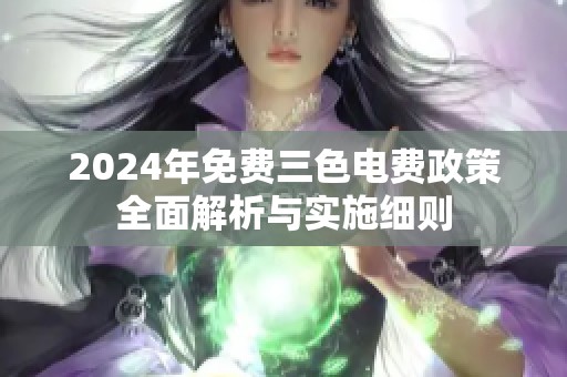 2024年免费三色电费政策全面解析与实施细则