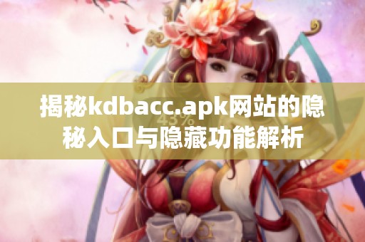 揭秘kdbacc.apk网站的隐秘入口与隐藏功能解析