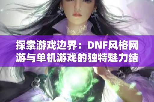 探索游戏边界：DNF风格网游与单机游戏的独特魅力结合