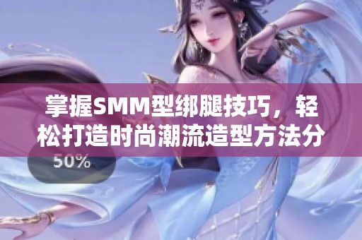 掌握SMM型绑腿技巧，轻松打造时尚潮流造型方法分享