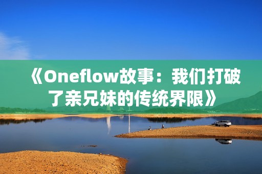 《Oneflow故事：我们打破了亲兄妹的传统界限》