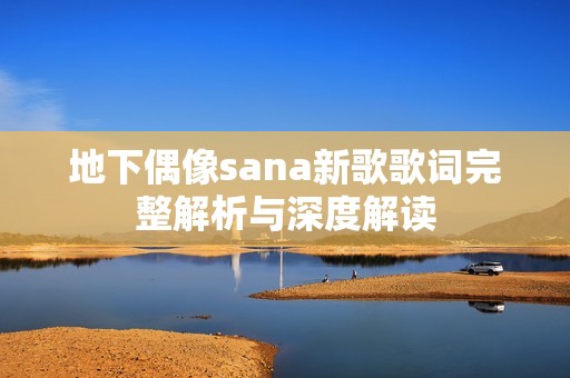 地下偶像sana新歌歌词完整解析与深度解读